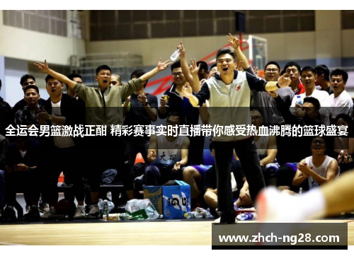 全运会男篮激战正酣 精彩赛事实时直播带你感受热血沸腾的篮球盛宴