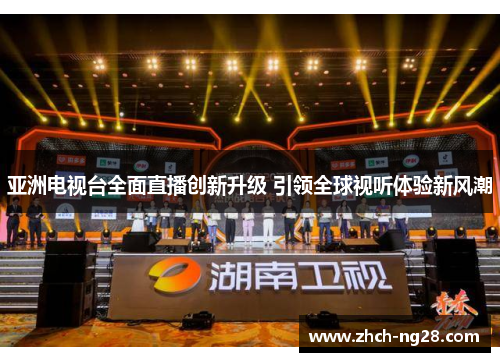 亚洲电视台全面直播创新升级 引领全球视听体验新风潮