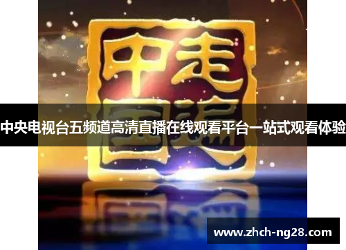 中央电视台五频道高清直播在线观看平台一站式观看体验